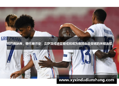 姆巴佩缺席，替代者待定：贡萨洛或迪亚斯或将成为首回合战曼城的关键选择